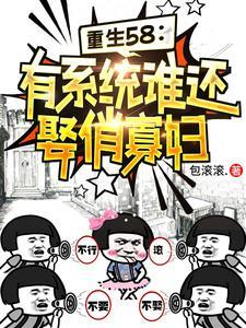 重生58:有系统谁还娶俏寡妇 重生58:有系统谁还娶俏寡妇