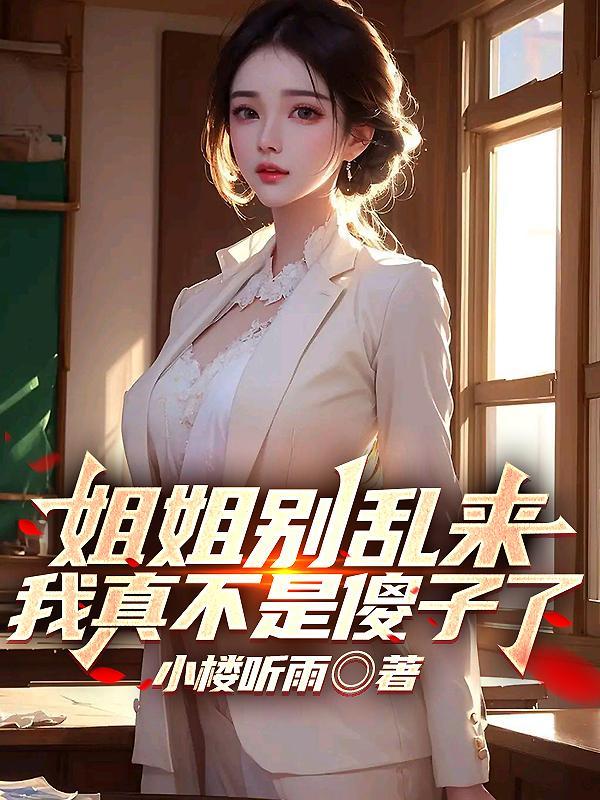 姐姐别乱来,我真不是傻子了 姐姐别乱来,我真不是傻子了