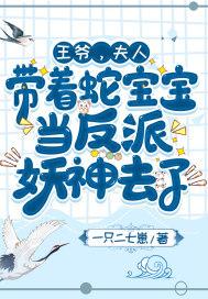 王爷,夫人带着蛇宝宝当反派妖神去了 王爷,夫人带着蛇宝宝当反派妖神去了